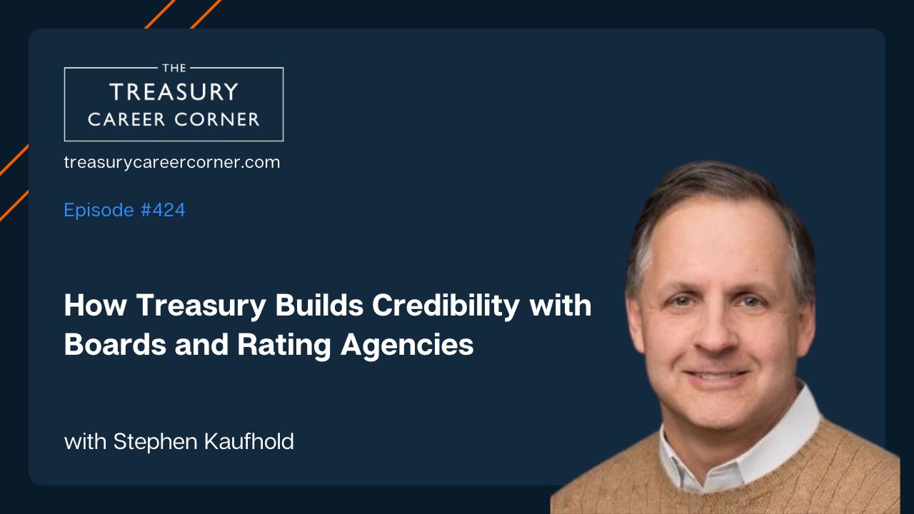 Stephen Kaufhold on Treasury Career Corner podcast #424: Treasury credibility with boards and rating agencies.